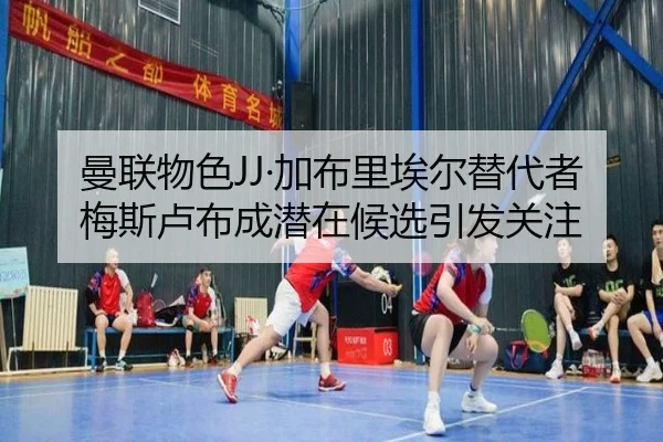 曼联物色JJ·加布里埃尔替代者梅斯卢布成潜在候选引发关注